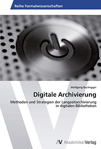 Digitale Archivierung: Methoden und Strategien der Langzeitarchivierung in digitalen Bibliotheken