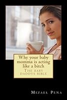Why Your Baby Momma Is Acting Like a Bitch : The Baby Daddys Bible 1985038765 Book Cover