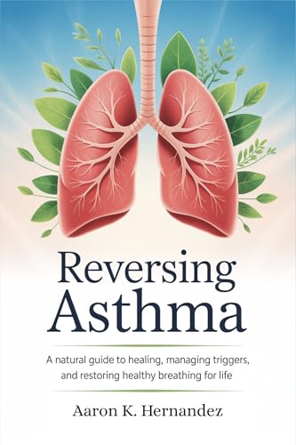 REVERSING ASTHMA: A Natural Guide to Healing, Managing Triggers, and Restoring Healthy Breathing for Life