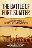 The Battle of Fort Sumter: A Captivating Guide to the First Battle of the American Civil War...