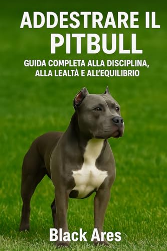  addestrare il pitbull: guida completa alla disciplina alla lealtà e all\'equlibrio