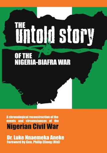 The Untold Story of the Nigeria-Biafra War: A Chronological Reconstruction of the Events and Circumstances of the Nigerian Civil War