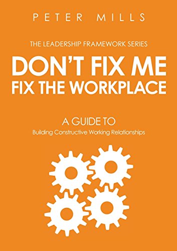 Don'T Fix Me, Fix The Workplace: A Guide To Building Constructive Working Relationships: 2 (The Leadership Framework, 2)