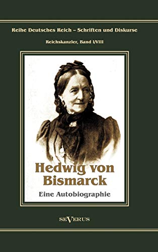Otto Fürst von Bismarck - Hedwig von Bismarck, die Cousine. Eine Autobiographie: Reihe Deutsches Reich - Schriften und Diskurse: Reichskanzler, Bd. I/VIII. Aus Fraktur übertragen (German Edition)