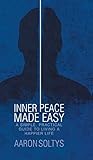 Inner Peace Made Easy: A Simple, Practical Guide to Living a Happier Life