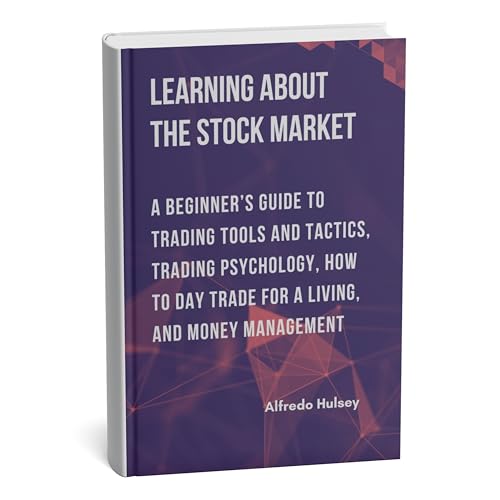 LEARNING ABOUT THE STOCK MARKET: A Beginner’s guide to Trading Tools and Tactics, Trading Psychology, How to Day Trade for a Living, and Money Management