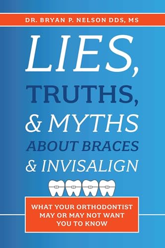 Lies, Truths, & Myths About Braces & Invisalign: What Your Orthodontist May Or May Not Want You To Know