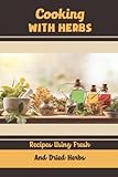Cooking With Herbs: Recipes Using Fresh And Dried Herbs