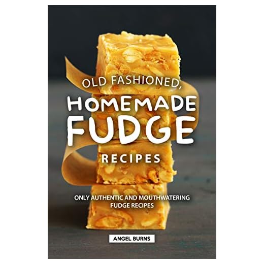 Old Fashioned, Homemade Fudge Recipes: Only Authentic and Mouthwatering Fudge Recipes