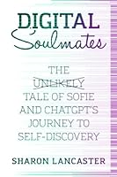 DIGITAL SOULMATES: THE UNLIKELY TALE OF SOFIE AND CHATGPT'S JOURNEY TO SELF-DISCOVERY 1738955222 Book Cover