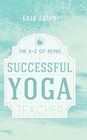 The A-Z of Being a Successful Yoga Teacher 1507755198 Book Cover