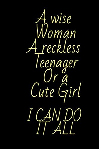 A WISE WOMAN A RECKLESS TEENAGER OR A CUTE GIRL I CAN DO IT ALL: Lined journal notebook diary 6x9in 120 page