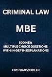 CRIMINAL LAW: MBE: 500 NEW MULTIPLE CHOICE QUESTIONS WITH IN-DEPTH EXPLANATIONS