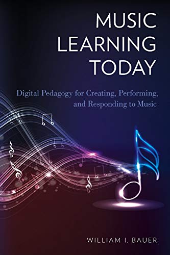 Music Learning Today: Digital Pedagogy for Creating, Performing, and Responding to Music Music Learning Today: Digital Pedagogy for Creating, Performing, and Responding to Music
