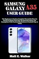 SAMSUNG GALAXY A35 USER GUIDE: The Beginners & Seniors Complete Manual On How To Set-Up & Master Your New 5g Samsung Galaxy A35 Smartphone With Practical Illustrations & Android Tips & Tricks B0D928LDL4 Book Cover