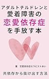 アダルトチルドレンと愛着障害の恋愛依存症を手放す本: 共依存から抜け出す方法 愛着障害を癒す (恋愛依存症文庫)