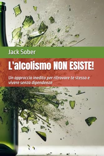 L'alcolismo non esiste!: Un approccio inedito per ritrovare te stesso e vivere senza dipendenze