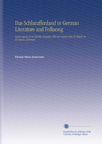 Das Schlaraffenland in German Literature and Folksong: Social Aspects of an Earthly Paradise, With an Inquiry Into Its History in European Literature. (German Edition)