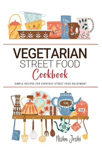 Vegetarian Street Food Cookbook: Simple Recipes For Everyday Street Food Enjoyment