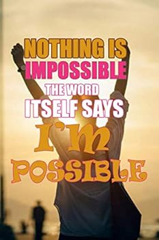 “Nothing is Impossible The Word Itself I am Possible ”: Motivational Notebook, Journal, Diary: Nothing is Impossible The Word Itself I am Possible