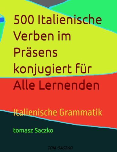 500 Italienische Verben im Präsens konjugiert für Alle Lernenden: Italienische Grammatik