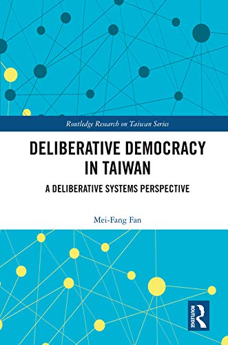 Deliberative Democracy in Taiwan: A Deliberative Systems Perspective (Routledge Research on Taiwan Series)