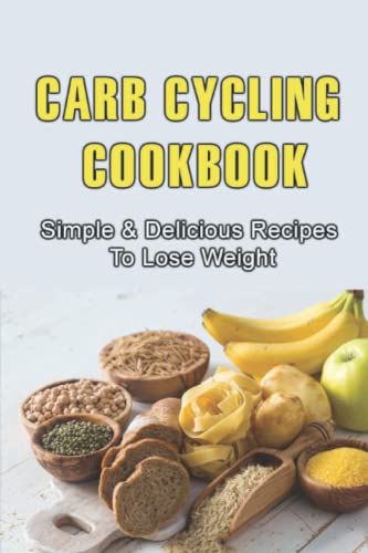 Carb Cycling Cookbook: Simple & Delicious Recipes To Lose Weight
