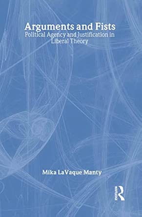 Arguments and Fists: Political Agency and Justification in Liberal Theory book cover
