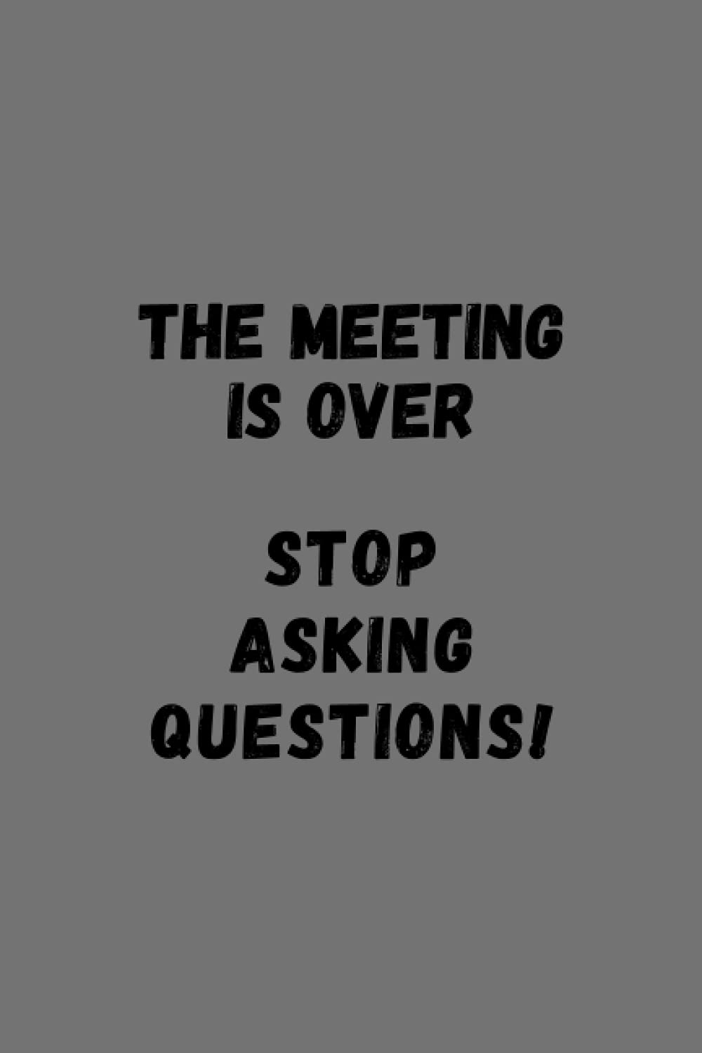 The meeting is over. Stop asking questions!: Funny Blank lined notebook journal for the office and meetings, note taking, minutes, humour