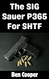 The SIG Sauer P365 For SHTF: Why the SIG Sauer P365 is Literally the Perfect CCW Pistol For An SHTF Scenario (SHTF Guns Book 18)