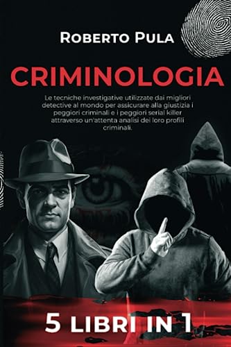 Criminologia: 5 Libri in 1. Le tecniche investigative utilizzate dai migliori detective al mondo per assicurare alla giustizia i peggiori criminali e ... un'attenta analisi dei loro profili crimin