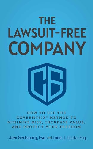 The Lawsuit-Free Company: How to Use the CoverMySix® Method to Minimize Risk, Increase Value, and Protect Your Freedom