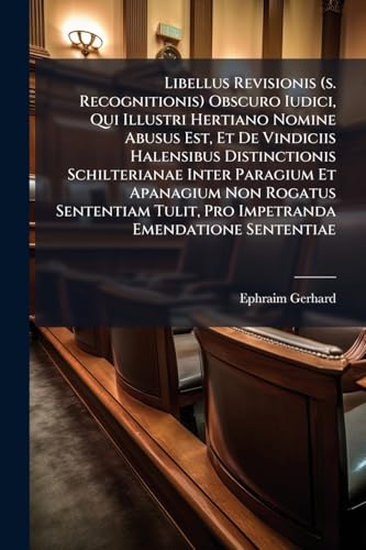 Libellus Revisionis (s. Recognitionis) Obscuro Iudici, Qui Illustri Hertiano Nomine Abusus Est, Et De Vindiciis Halensibus Distinctionis Schilterianae ... Tulit, Pro Impetranda Emendatione Sententiae