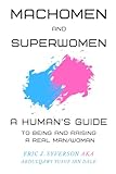 Machomen and Superwomen: A Human’s Guide to Being and Raising a Real Man/Woman