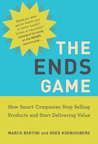 The Ends Game: How Smart Companies Stop Selling Products and Start Delivering Value (Management on the Cutting Edge)