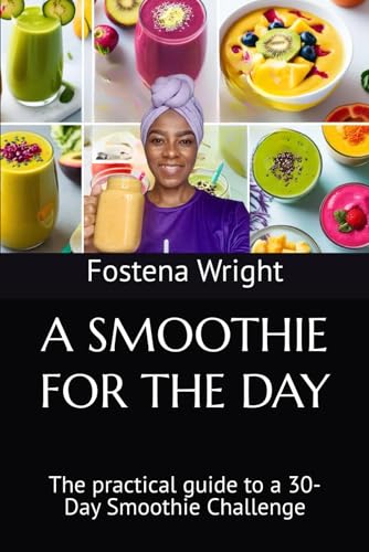 A Smoothie For The Day: The Practical Guide To A 30-Day Smoothie Challenge