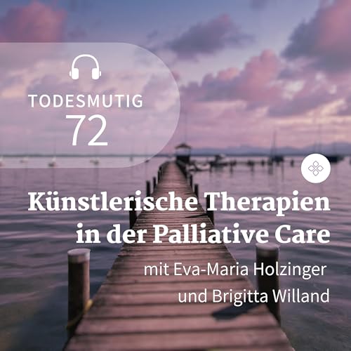 72 - K&uuml;nstlerische Therapien am Lebensende (mit Eva-Maria Holzinger und Brigitta Willand)