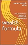  Wealth formula: : The Entrepreneur\'s Blueprint for Building Real, Lasting Wealth (money secrects Book 1) (English Edition)