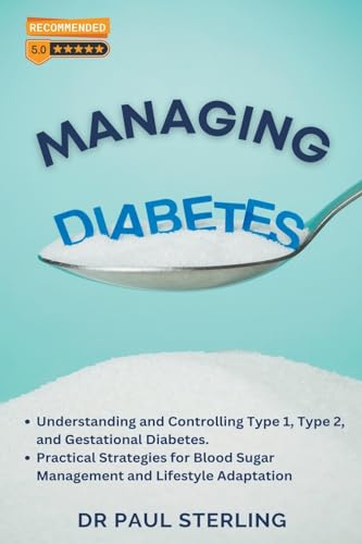 Managing Diabetes: Understanding and Controlling Type 1, Type 2, and Gestational Diabetes, Practical Strategies for Blood Sugar Management and Lifestyle Adaptation (The Comprehensive Health)