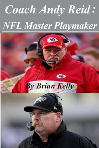Coach Andy Reid: NFL Master Playmaker: From the beginning of Andy Reid's football career to his last Super Bowl vs the Eagles