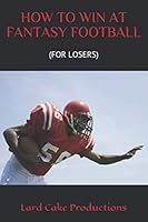 HOW TO WIN AT FANTASY FOOTBALL: (FOR LOSERS) 1795712880 Book Cover