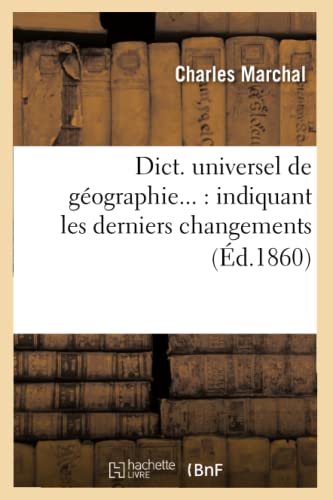 Dict. Universel de Géographie: Indiquant Les Derniers Changements (Éd.1860) (Histoire) (French Edition)