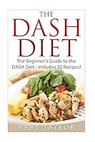 The DASH Diet The Beginner?s Guide to the DASH Diet ? Includes 25 Recipes! 1512389420 Book Cover