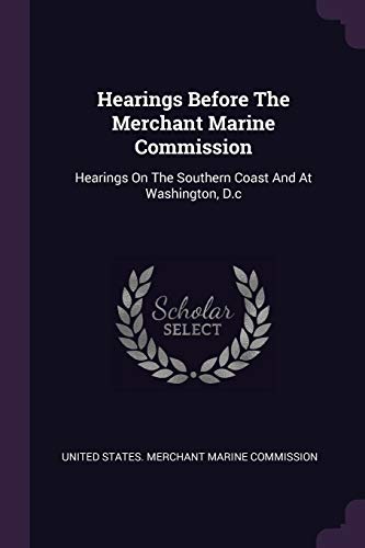 Hearings Before The Merchant Marine Commission: Hearings On The Southern Coast And At Washington, D.c