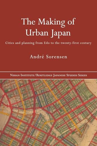 The Making of Urban Japan: Cities and Planning from Edo to the Twenty First Century (Nissan Institute/Routledge Japanese Studies)