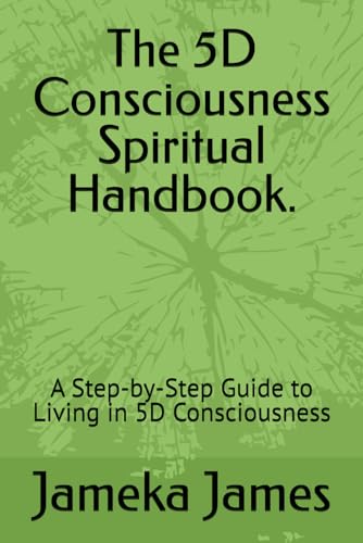 The 5D Consciousness Spiritual Handbook.: A Step-by-Step Guide to Living in 5D Consciousness