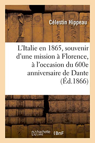L'Italie En 1865, Souvenir d'Une Mission À Florence, À l'Occasion Du 600e Anniversaire de Dante (French Edition)