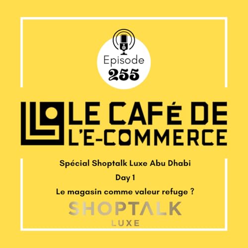 255 - Sp&eacute;cial Shoptalk Luxe Abu Dhabi - Day 1, Le magasin comme valeur refuge ?