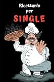 Ricettario per single: ricette facili e veloci. La tua cucina...