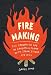 Fire Making: The Forgotten Art of Conjuring Flame with Spark, Tinder, and Skill